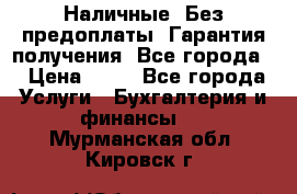 Наличные. Без предоплаты. Гарантия получения. Все города. › Цена ­ 15 - Все города Услуги » Бухгалтерия и финансы   . Мурманская обл.,Кировск г.